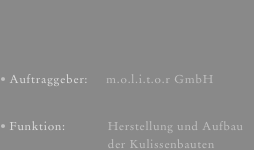Auftraggeber:     m.o.l.i.t.o.r GmbH

Funktion:            Herstellung und Aufbau 
                               der Kulissenbauten