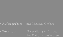 Auftraggeber:     m.o.l.i.t.o.r. GmbH
Funktion:            Herstellung & Einbau                            der Dekorationsbauten